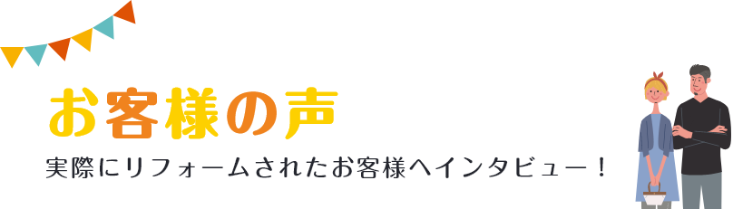 お客様の声実際にリフォームされたお客様へインタビュー！