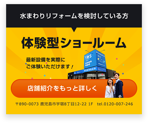 水まわりリフォームを検討している方 体験型ショールーム 最新設備を実際にご体験いただけます！ 店舗紹介を もっと詳しく 〒761-0323　鹿児島県鹿児島市亀田町123-1 Tel： 087-840-7752