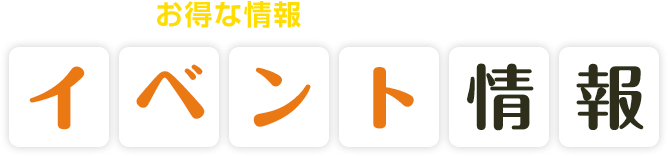お得な情報をぜひチェック！ イベント情報
