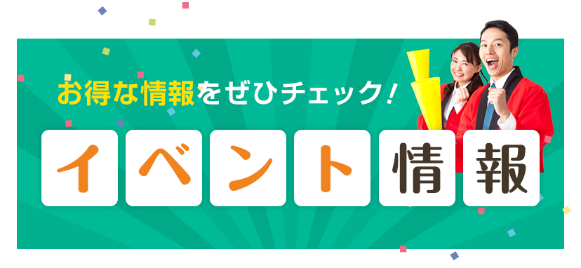 お得な情報をぜひチェック！ イベント情報