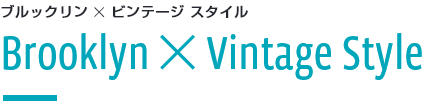 ブルックリン ✕ ビンテージ スタイル Brooklyn ✕ Vintage Style