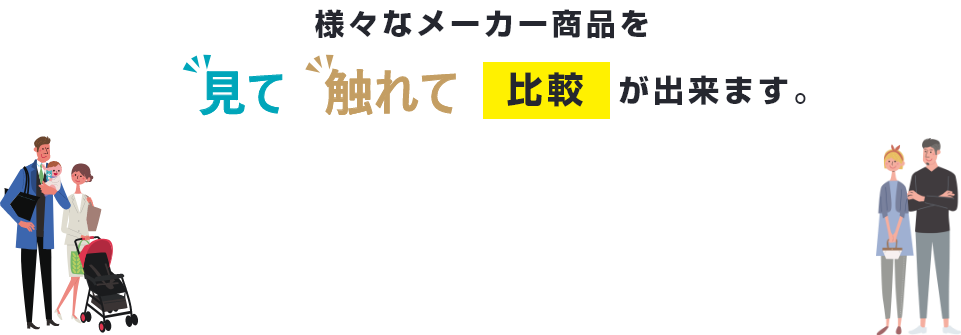様々なメーカー商品を見て触れて比較が出来ます。