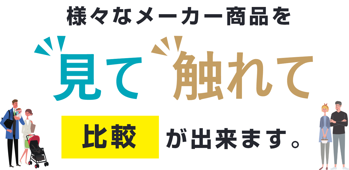 様々なメーカー商品を見て触れて比較が出来ます。