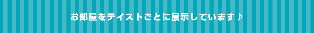 お部屋をテイストごとに展示しています