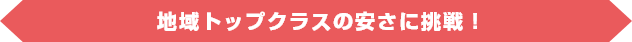 地域トップクラスの安さに挑戦！